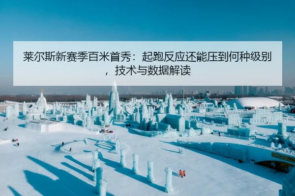 莱尔斯新赛季百米首秀：起跑反应还能压到何种级别，技术与数据解读