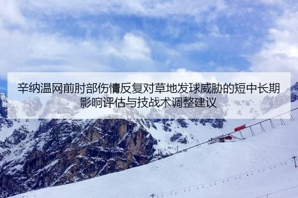 辛纳温网前肘部伤情反复对草地发球威胁的短中长期影响评估与技战术调整建议