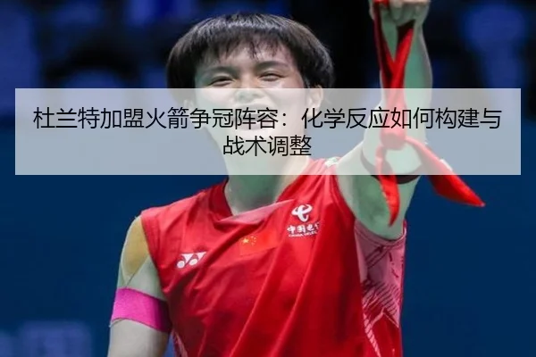 杜兰特加盟火箭争冠阵容：化学反应如何构建与战术调整